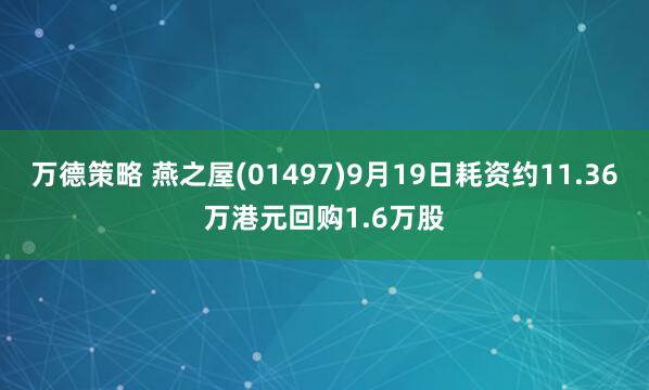 万德策略 燕之屋(01497)9月19日耗资约11.36万港元回购1.6万股