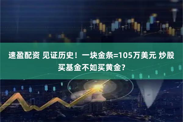 速盈配资 见证历史！一块金条=105万美元 炒股买基金不如买黄金？