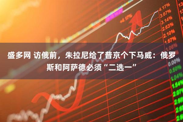 盛多网 访俄前，朱拉尼给了普京个下马威：俄罗斯和阿萨德必须“二选一”