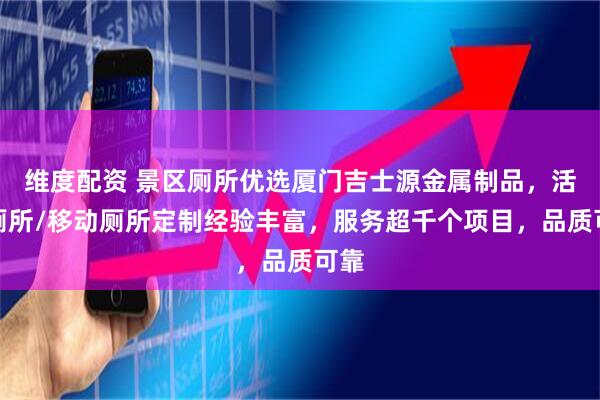 维度配资 景区厕所优选厦门吉士源金属制品，活动厕所/移动厕所定制经验丰富，服务超千个项目，品质可靠