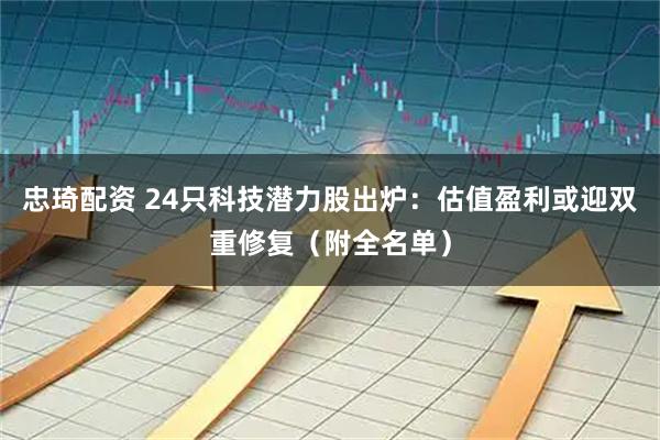 忠琦配资 24只科技潜力股出炉：估值盈利或迎双重修复（附全名单）