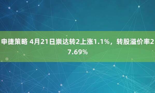 申捷策略 4月21日崇达转2上涨1.1%，转股溢价率27.69%