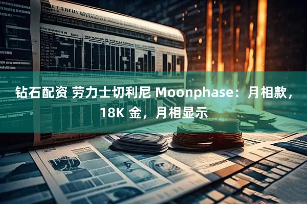 钻石配资 劳力士切利尼 Moonphase：月相款，18K 金，月相显示