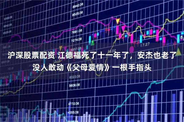 沪深股票配资 江德福死了十一年了，安杰也老了没人敢动《父母爱情》一根手指头