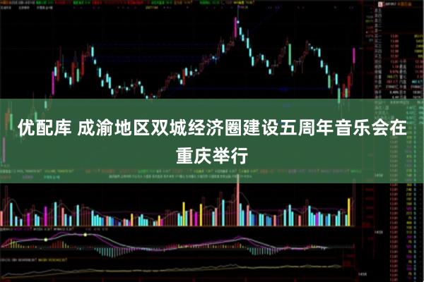 优配库 成渝地区双城经济圈建设五周年音乐会在重庆举行