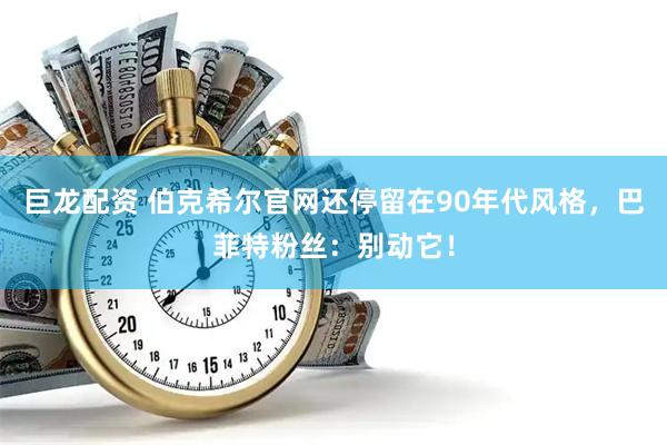 巨龙配资 伯克希尔官网还停留在90年代风格，巴菲特粉丝：别动它！